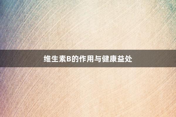 维生素B的作用与健康益处